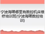 宁波海曙哪里有数控机床维修培训班(宁波海曙数控培训)