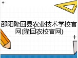 邵阳隆回县农业技术学校官网(隆回农校官网)