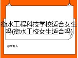 衡水工程科技学校适合女生吗(衡水工校女生适合吗)