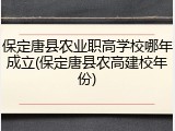 保定唐县农业职高学校哪年成立(保定唐县农高建校年份)