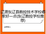 辽源东辽县数控技术学校哪家好一点(东辽数控学校推荐)