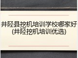 井陉县挖机培训学校哪家好(井陉挖机培训优选)