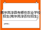 南京高淳县有哪些农业学校招生(南京高淳农校招生)