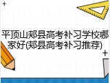 平顶山郏县高考补习学校哪家好(郏县高考补习推荐)