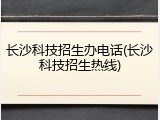 长沙科技招生办电话(长沙科技招生热线)