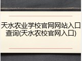 天水农业学校官网网站入口查询(天水农校官网入口)
