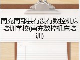 南充南部县有没有数控机床培训学校(南充数控机床培训)