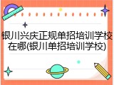银川兴庆正规单招培训学校在哪(银川单招培训学校)