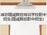 潍坊精诚数控培训学校职中招生(精诚数控职中招生)
