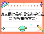 遵义桐梓县单招培训学校官网(桐梓单招官网)