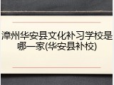 漳州华安县文化补习学校是哪一家(华安县补校)