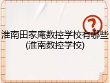 淮南田家庵数控学校有哪些(淮南数控学校)