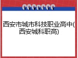 西安市城市科技职业高中(西安城科职高)