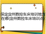 保定定州数控车床培训地方在哪(定州数控车床培训点)
