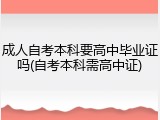 成人自考本科要高中毕业证吗(自考本科需高中证)