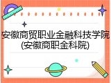 安徽商贸职业金融科技学院(安徽商职金科院)
