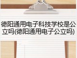 德阳通用电子科技学校是公立吗(德阳通用电子公立吗)