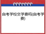 自考学校交学费吗(自考学费)