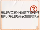 海口秀英农业职高学校要住校吗(海口秀英农校住校吗)