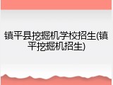 镇平县挖掘机学校招生(镇平挖掘机招生)
