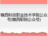 赣西科技职业技术学院公众号(赣西职院公众号)