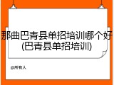 那曲巴青县单招培训哪个好(巴青县单招培训)