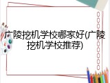 广陵挖机学校哪家好(广陵挖机学校推荐)