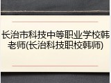 长治市科技中等职业学校韩老师(长治科技职校韩师)