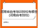 河南省自考培训技校有哪些(河南自考技校)