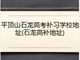 平顶山石龙高考补习学校地址(石龙高补地址)
