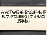 宜宾江安县单招培训学校正规学校有那些(江安正规单招学校)