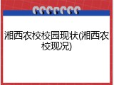 湘西农校校园现状(湘西农校现况)