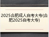 2025合肥成人自考大专(合肥2025自考大专)