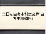 全日制自考本科怎么样(自考本科如何)