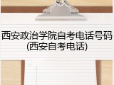 西安政治学院自考电话号码(西安自考电话)