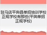 驻马店平舆县单招培训学校正规学校有那些(平舆单招正规学校)