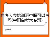 自考大专培训班中职可以考吗(中职自考大专班)