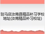 驻马店汝南县精品补习学校地址(汝南精品补习校址)