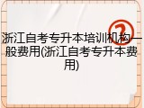 浙江自考专升本培训机构一般费用(浙江自考专升本费用)
