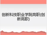创新科技职业学院高职(创新高职)