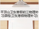平顶山卫东寒假初三物理补习课程(卫东寒假物理补习)