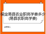 保定易县农业职高学费多少(易县农职高学费)