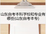 山东自考本科学校和专业有哪些(山东自考本专)