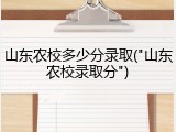 山东农校多少分录取("山东农校录取分")