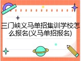 三门峡义马单招集训学校怎么报名(义马单招报名)