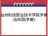 台州科技职业技术学院学费(台科院学费)