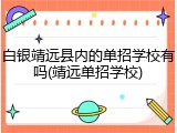 白银靖远县内的单招学校有吗(靖远单招学校)
