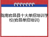 陇南宕昌县十大单招培训学校(宕昌单招培训)