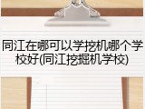同江在哪可以学挖机哪个学校好(同江挖掘机学校)