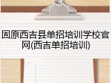 固原西吉县单招培训学校官网(西吉单招培训)